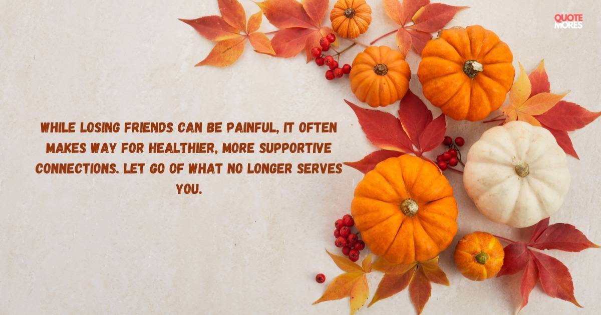 While losing friends can be painful, it often makes way for healthier, more supportive connections. Let go of what no longer serves you.