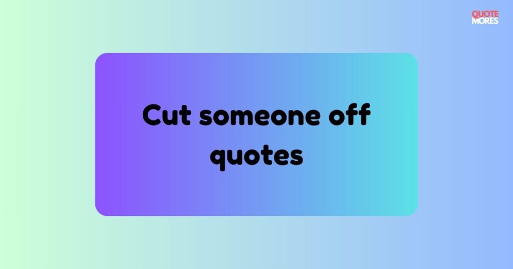 Cut someone off quotes