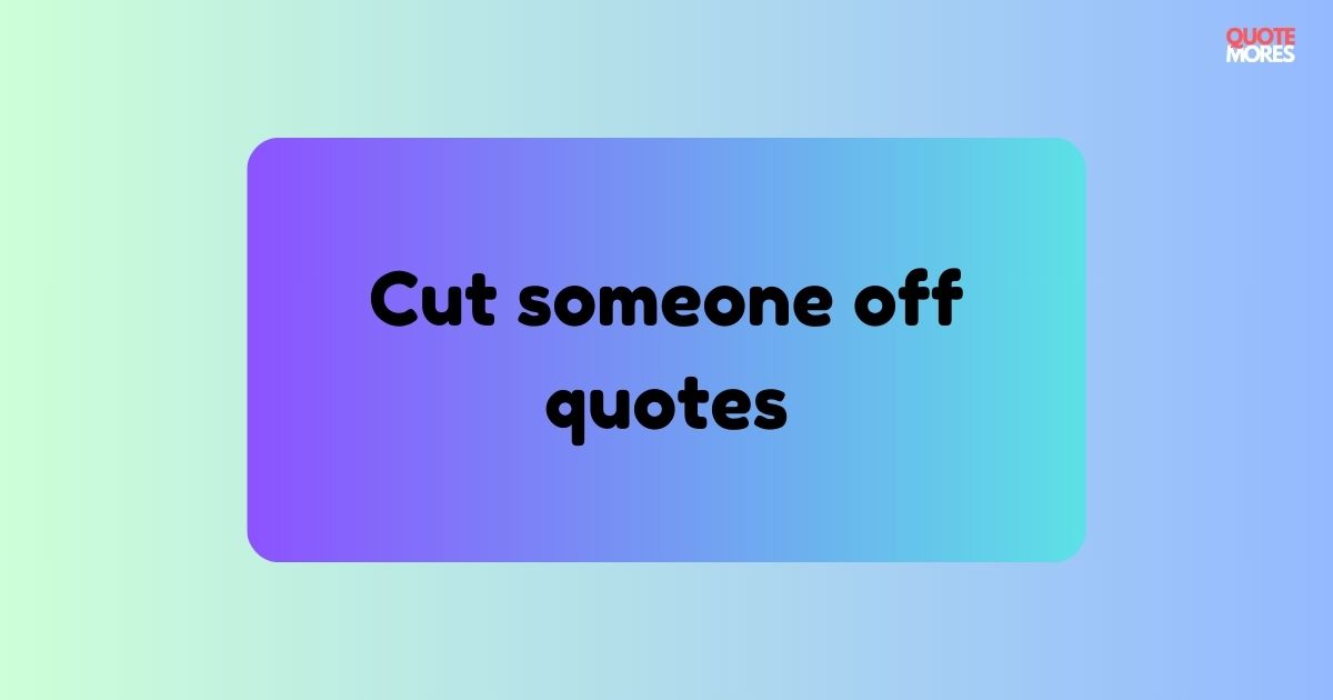 Cut someone off quotes