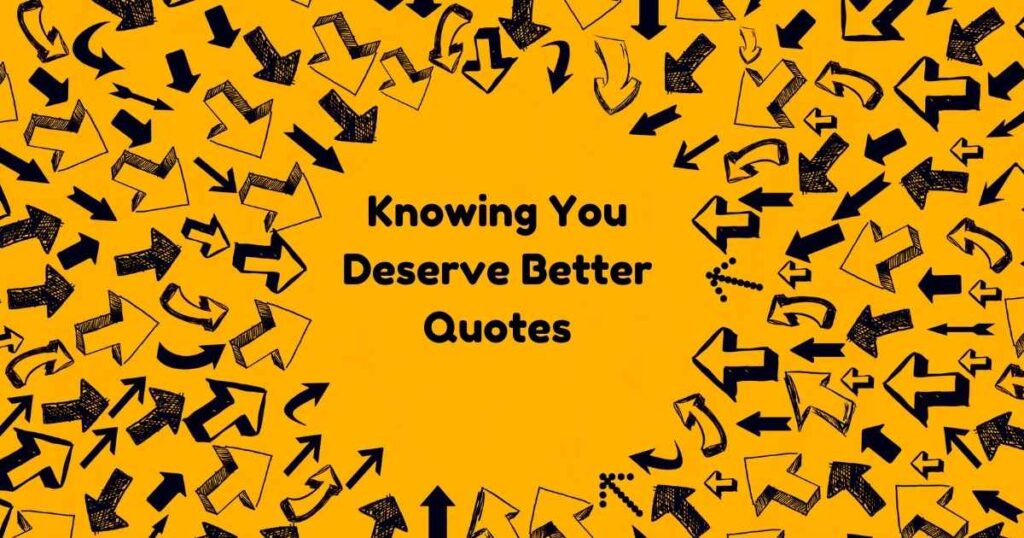 Knowing You Deserve Better Quotes